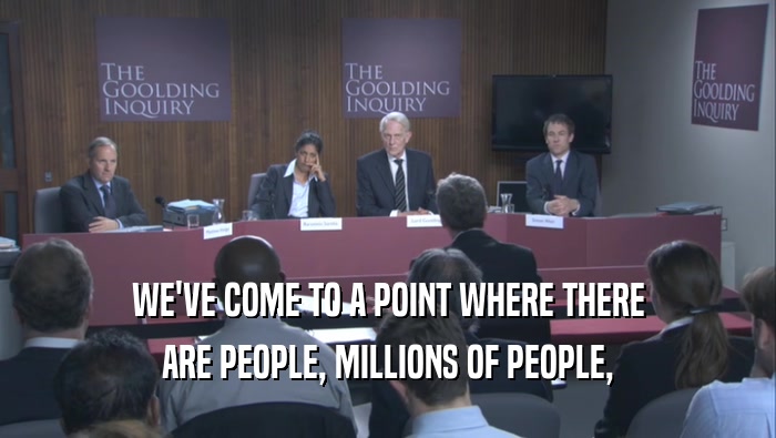 WE'VE COME TO A POINT WHERE THERE ARE PEOPLE, MILLIONS OF PEOPLE, 