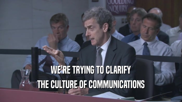 WE'RE TRYING TO CLARIFY THE CULTURE OF COMMUNICATIONS 