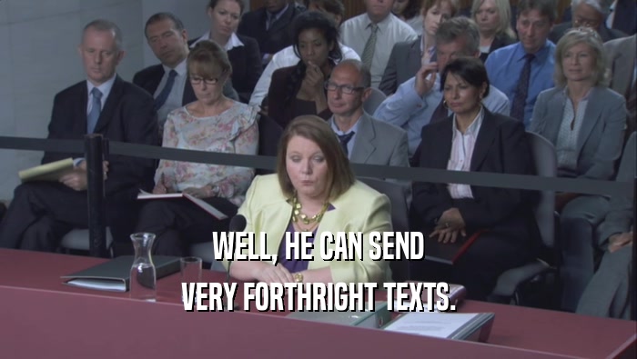 WELL, HE CAN SEND VERY FORTHRIGHT TEXTS. 