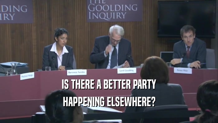 IS THERE A BETTER PARTY HAPPENING ELSEWHERE? 