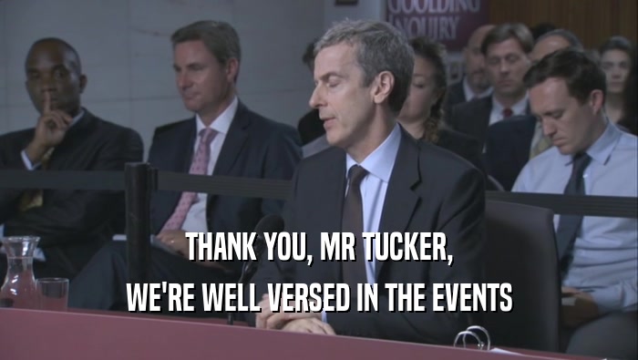 THANK YOU, MR TUCKER, WE'RE WELL VERSED IN THE EVENTS WE'RE WELL VERSED IN THE EVENTS
