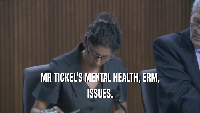 MR TICKEL'S MENTAL HEALTH, ERM, ISSUES. 