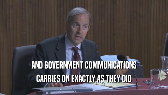 AND GOVERNMENT COMMUNICATIONS CARRIES ON EXACTLY AS THEY DID CARRIES ON EXACTLY AS THEY DID
