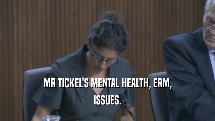 MR TICKEL'S MENTAL HEALTH, ERM, ISSUES. 