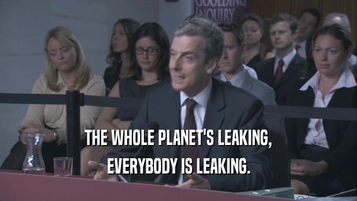 THE WHOLE PLANET'S LEAKING, EVERYBODY IS LEAKING. 