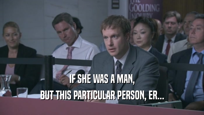 IF SHE WAS A MAN, BUT THIS PARTICULAR PERSON, ER... 
