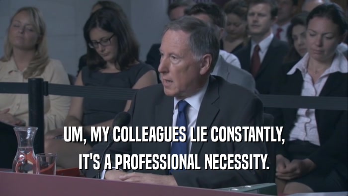 UM, MY COLLEAGUES LIE CONSTANTLY, IT'S A PROFESSIONAL NECESSITY. 