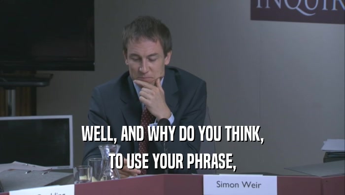 WELL, AND WHY DO YOU THINK, TO USE YOUR PHRASE, 