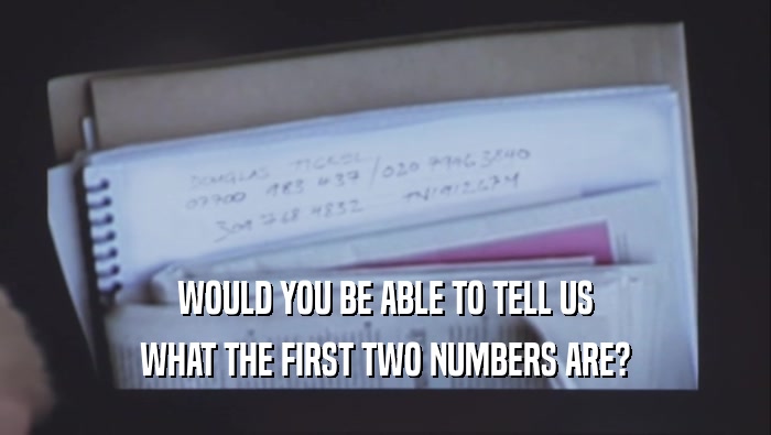 WOULD YOU BE ABLE TO TELL US WHAT THE FIRST TWO NUMBERS ARE? 