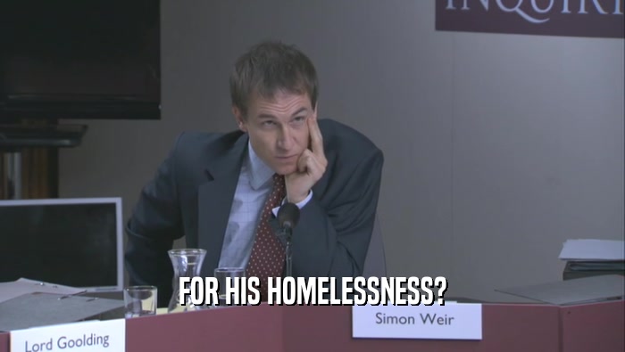 FOR HIS HOMELESSNESS?  
