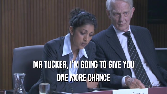 MR TUCKER, I'M GOING TO GIVE YOU
 ONE MORE CHANCE
 