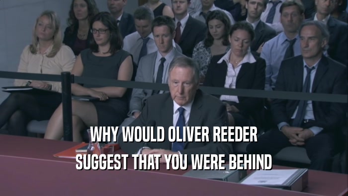WHY WOULD OLIVER REEDER SUGGEST THAT YOU WERE BEHIND 