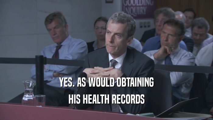 YES. AS WOULD OBTAINING HIS HEALTH RECORDS 