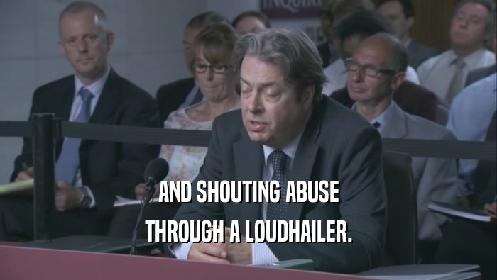 AND SHOUTING ABUSE THROUGH A LOUDHAILER. 