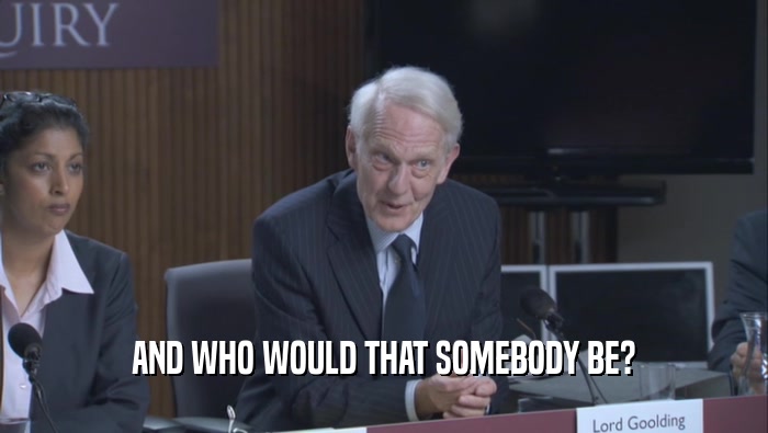 AND WHO WOULD THAT SOMEBODY BE?  