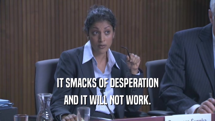 IT SMACKS OF DESPERATION AND IT WILL NOT WORK. 
