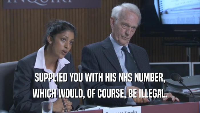 SUPPLIED YOU WITH HIS NHS NUMBER, WHICH WOULD, OF COURSE, BE ILLEGAL. 