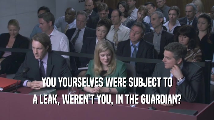 YOU YOURSELVES WERE SUBJECT TO A LEAK, WEREN'T YOU, IN THE GUARDIAN? 