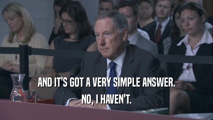 AND IT'S GOT A VERY SIMPLE ANSWER. NO, I HAVEN'T. 