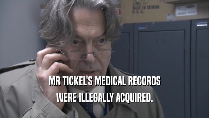 MR TICKEL'S MEDICAL RECORDS
 WERE ILLEGALLY ACQUIRED.
 