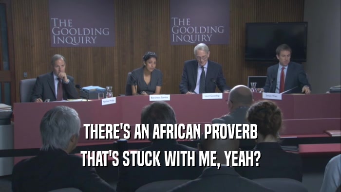 THERE'S AN AFRICAN PROVERB THAT'S STUCK WITH ME, YEAH? 
