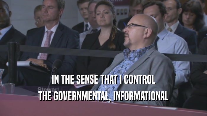 IN THE SENSE THAT I CONTROL THE GOVERNMENTAL, INFORMATIONAL 