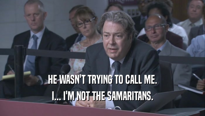 HE WASN'T TRYING TO CALL ME. I... I'M NOT THE SAMARITANS. 
