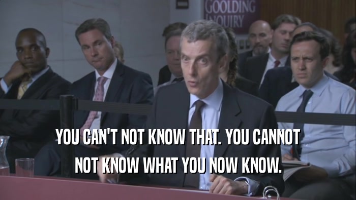 YOU CAN'T NOT KNOW THAT. YOU CANNOT NOT KNOW WHAT YOU NOW KNOW. 