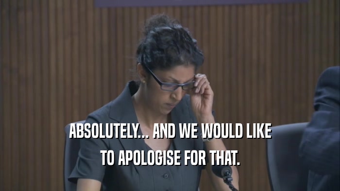 ABSOLUTELY... AND WE WOULD LIKE TO APOLOGISE FOR THAT. 