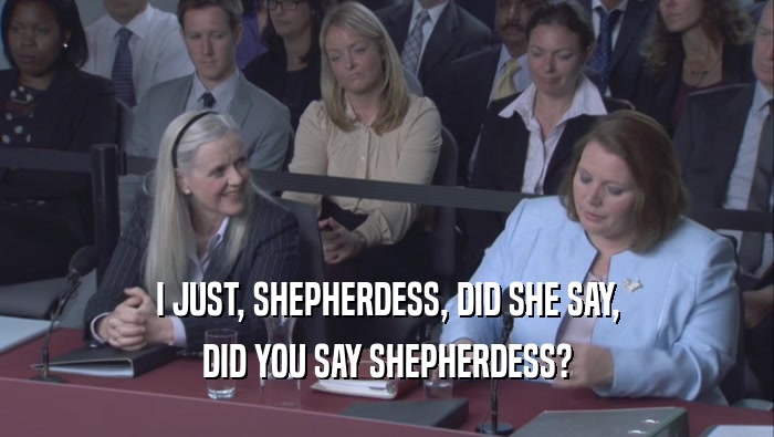 I JUST, SHEPHERDESS, DID SHE SAY, DID YOU SAY SHEPHERDESS? 