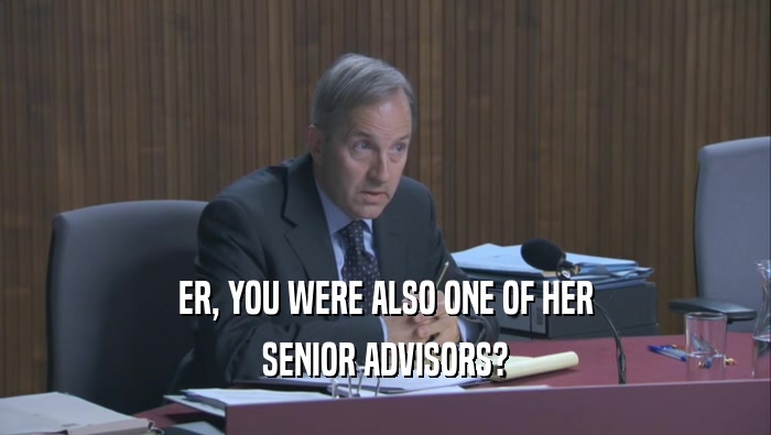 ER, YOU WERE ALSO ONE OF HER SENIOR ADVISORS? 