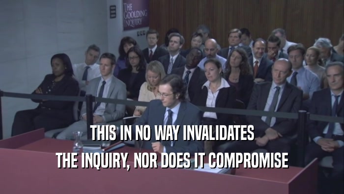 THIS IN NO WAY INVALIDATES THE INQUIRY, NOR DOES IT COMPROMISE 