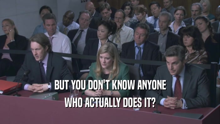 BUT YOU DON'T KNOW ANYONE WHO ACTUALLY DOES IT? 