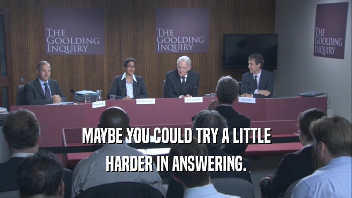 MAYBE YOU COULD TRY A LITTLE HARDER IN ANSWERING. 