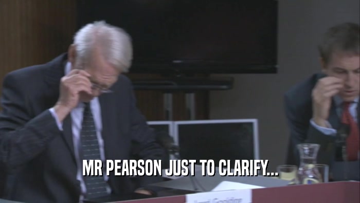 MR PEARSON JUST TO CLARIFY...  