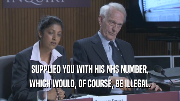 SUPPLIED YOU WITH HIS NHS NUMBER, WHICH WOULD, OF COURSE, BE ILLEGAL. 