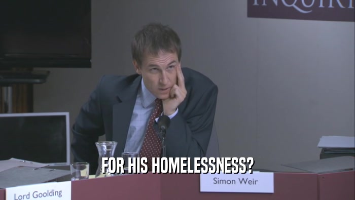 FOR HIS HOMELESSNESS?  