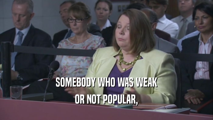 SOMEBODY WHO WAS WEAK OR NOT POPULAR, 