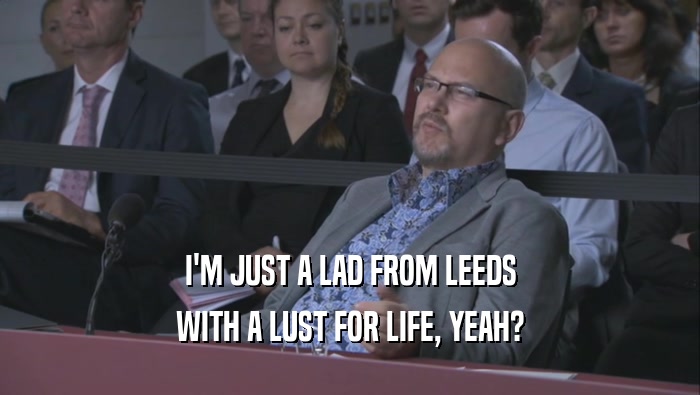 I'M JUST A LAD FROM LEEDS WITH A LUST FOR LIFE, YEAH? 