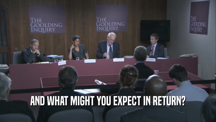 AND WHAT MIGHT YOU EXPECT IN RETURN?  
