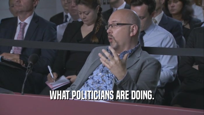 WHAT POLITICIANS ARE DOING.  
