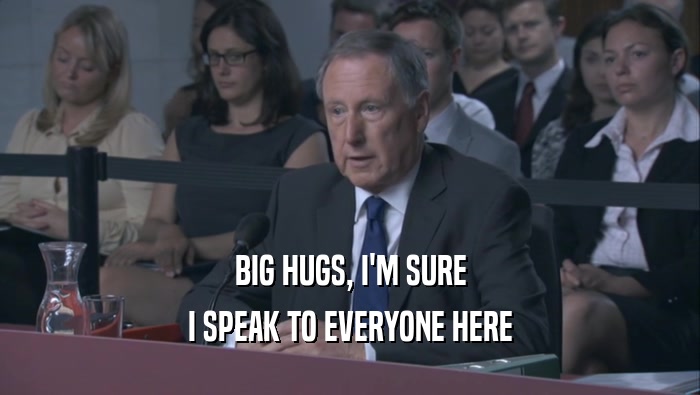 BIG HUGS, I'M SURE I SPEAK TO EVERYONE HERE 