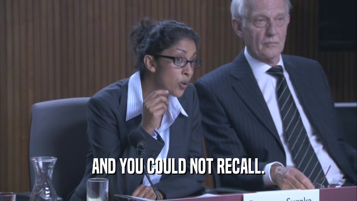 AND YOU COULD NOT RECALL.  