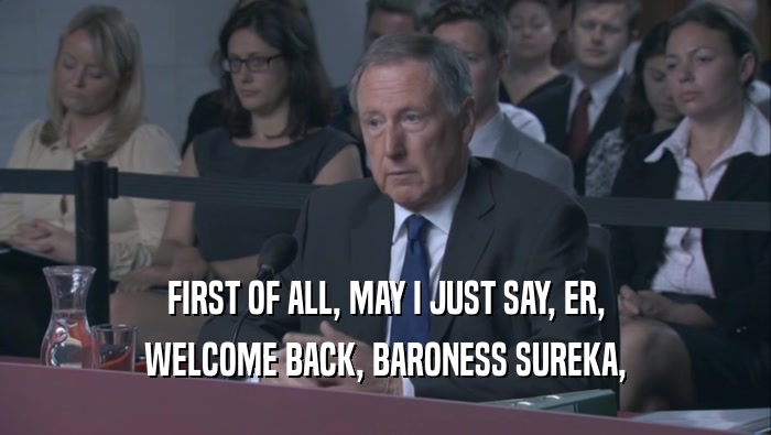 FIRST OF ALL, MAY I JUST SAY, ER, WELCOME BACK, BARONESS SUREKA, 