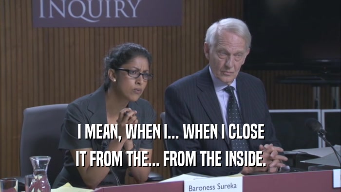 I MEAN, WHEN I... WHEN I CLOSE IT FROM THE... FROM THE INSIDE. 