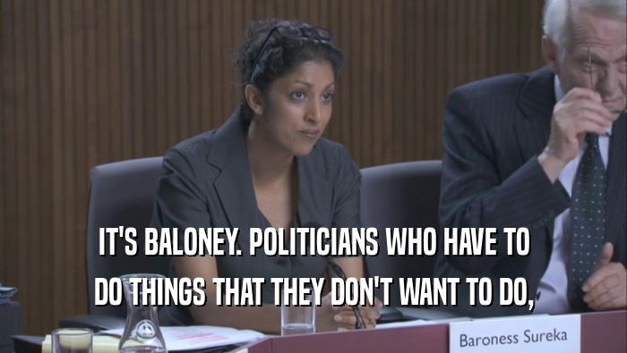 IT'S BALONEY. POLITICIANS WHO HAVE TO DO THINGS THAT THEY DON'T WANT TO DO, 