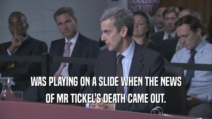 WAS PLAYING ON A SLIDE WHEN THE NEWS OF MR TICKEL'S DEATH CAME OUT. 