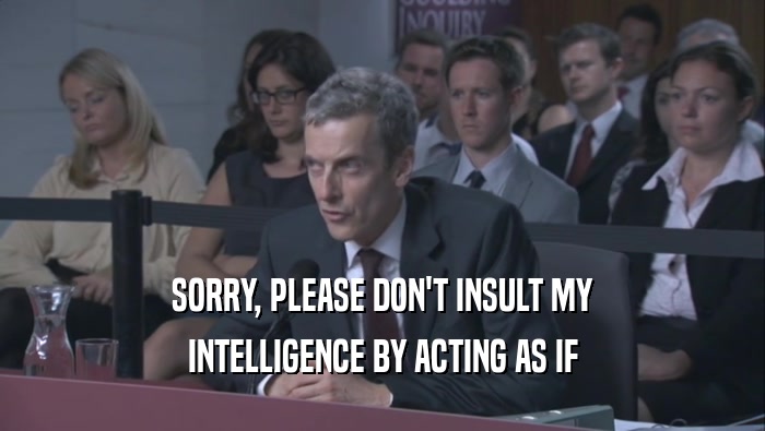 SORRY, PLEASE DON'T INSULT MY INTELLIGENCE BY ACTING AS IF 