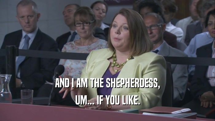 AND I AM THE SHEPHERDESS, UM... IF YOU LIKE. 