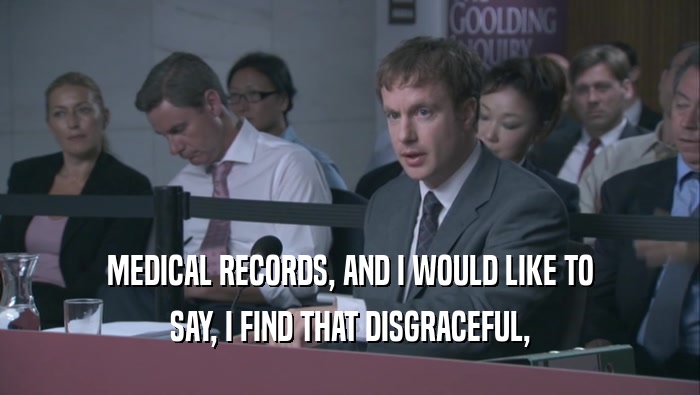 MEDICAL RECORDS, AND I WOULD LIKE TO SAY, I FIND THAT DISGRACEFUL, 